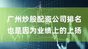 广州炒股配资公司排名也是因为业绩上的上扬