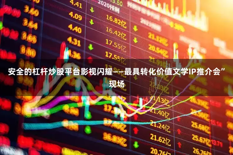 安全的杠杆炒股平台影视闪耀——最具转化价值文学IP推介会”现场