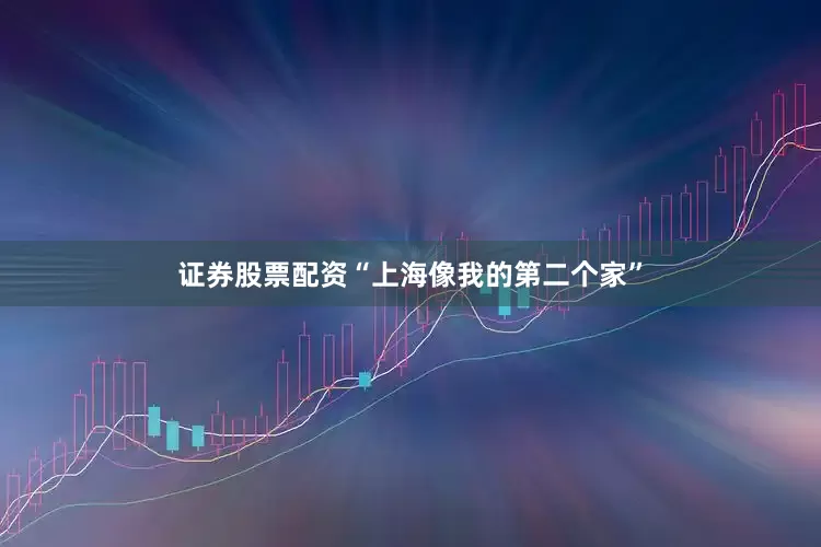 证券股票配资“上海像我的第二个家”