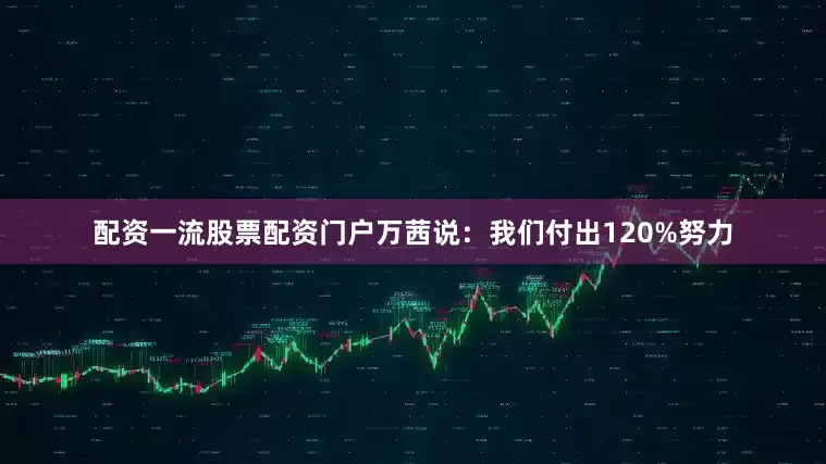 配资一流股票配资门户万茜说：我们付出120%努力