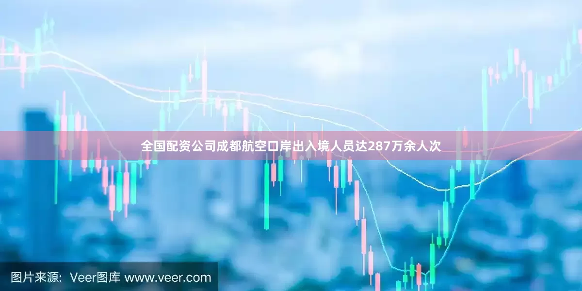 全国配资公司成都航空口岸出入境人员达287万余人次