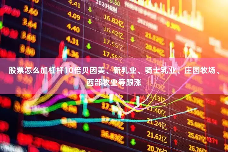 股票怎么加杠杆10倍贝因美、新乳业、骑士乳业、庄园牧场、西部牧业等跟涨