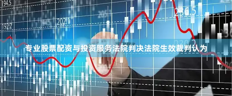 专业股票配资与投资服务法院判决法院生效裁判认为
