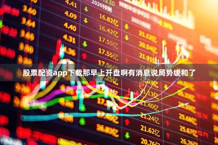 股票配资app下载那早上开盘啊有消息说局势缓和了