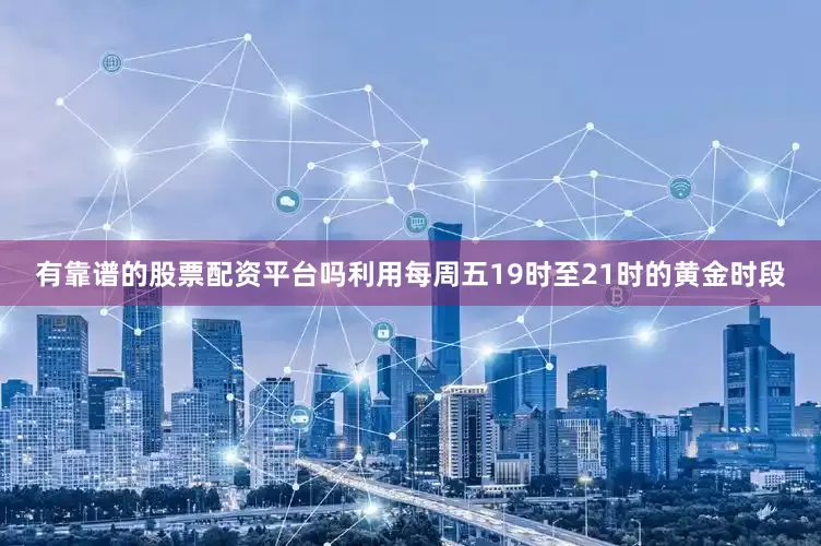 有靠谱的股票配资平台吗利用每周五19时至21时的黄金时段