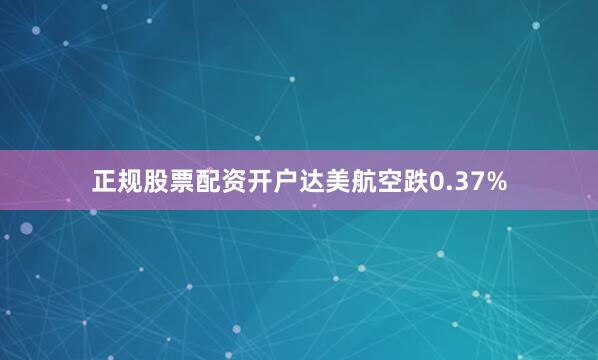 正规股票配资开户达美航空跌0.37%