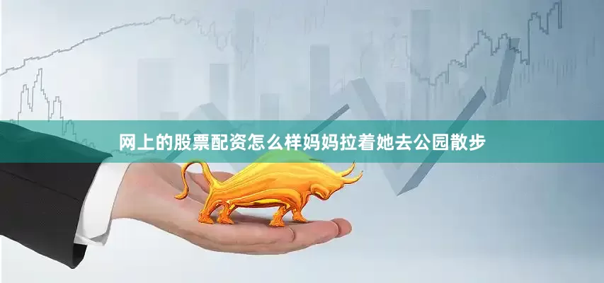 网上的股票配资怎么样妈妈拉着她去公园散步