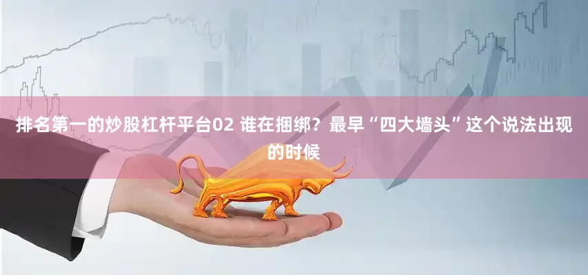 排名第一的炒股杠杆平台02 谁在捆绑？最早“四大墙头”这个说法出现的时候