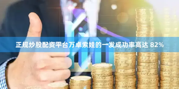正规炒股配资平台万卓索娃的一发成功率高达 82%