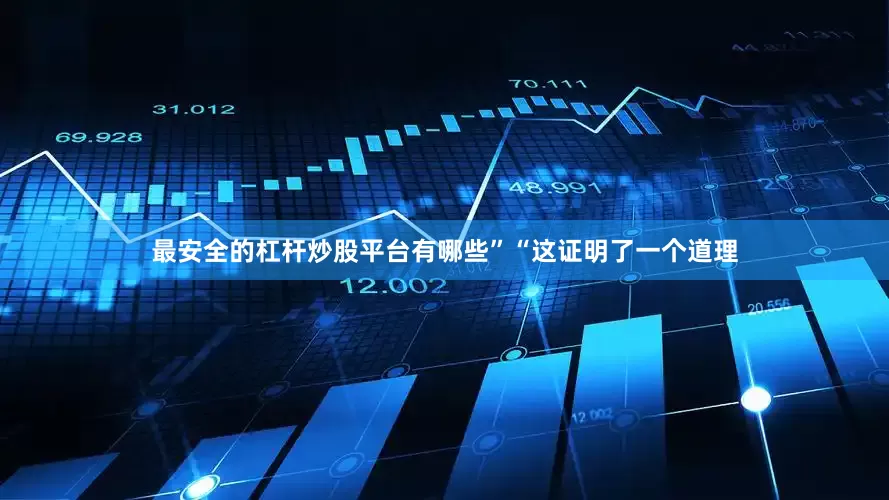 最安全的杠杆炒股平台有哪些”“这证明了一个道理
