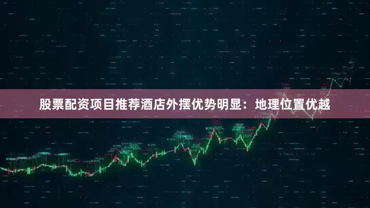 股票配资项目推荐酒店外摆优势明显：地理位置优越