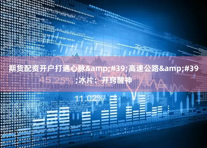 期货配资开户打通心脉'高速公路'冰片:开窍醒神
