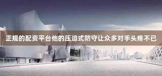 正规的配资平台他的压迫式防守让众多对手头疼不已