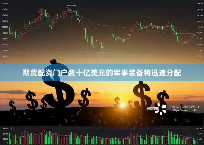 期货配资门户数十亿美元的军事装备将迅速分配