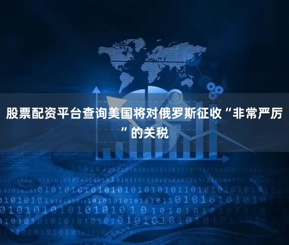 股票配资平台查询美国将对俄罗斯征收“非常严厉”的关税