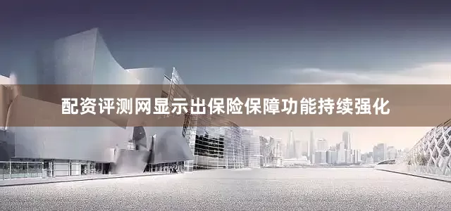 配资评测网显示出保险保障功能持续强化