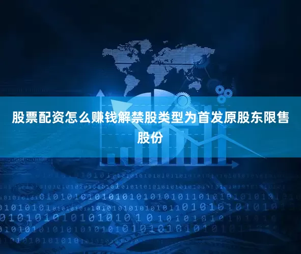 股票配资怎么赚钱解禁股类型为首发原股东限售股份