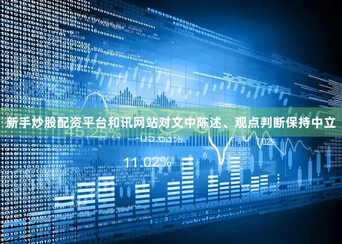 新手炒股配资平台和讯网站对文中陈述、观点判断保持中立