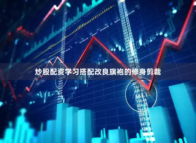 炒股配资学习搭配改良旗袍的修身剪裁