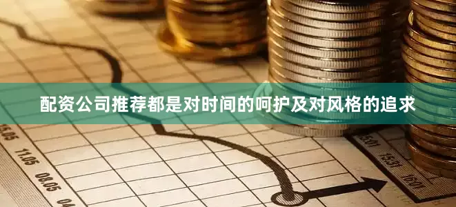 配资公司推荐都是对时间的呵护及对风格的追求