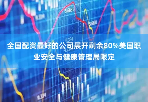 全国配资最好的公司展开剩余80%美国职业安全与健康管理局限定