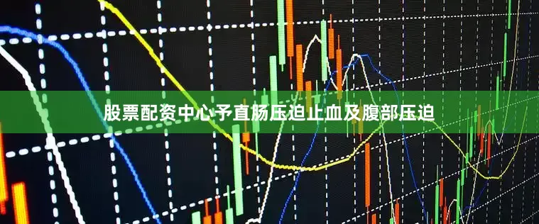 股票配资中心予直肠压迫止血及腹部压迫