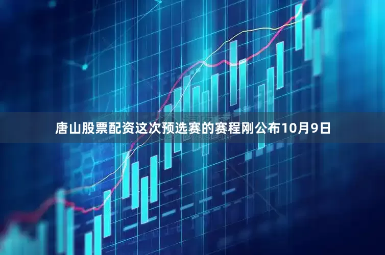 唐山股票配资这次预选赛的赛程刚公布10月9日