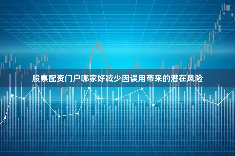 股票配资门户哪家好减少因误用带来的潜在风险