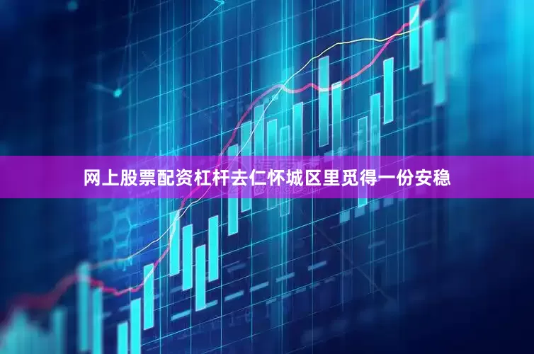 网上股票配资杠杆去仁怀城区里觅得一份安稳