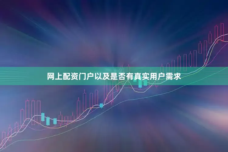 网上配资门户以及是否有真实用户需求