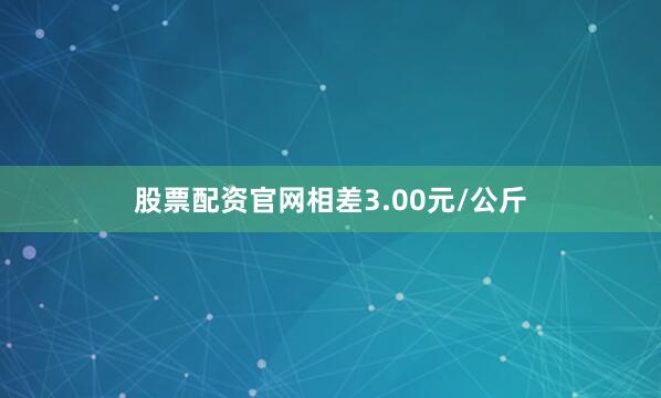 股票配资官网相差3.00元/公斤