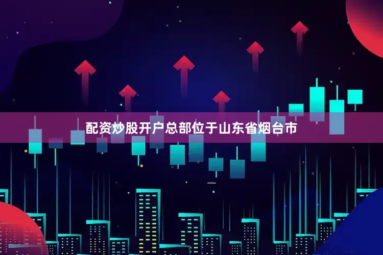 配资炒股开户总部位于山东省烟台市