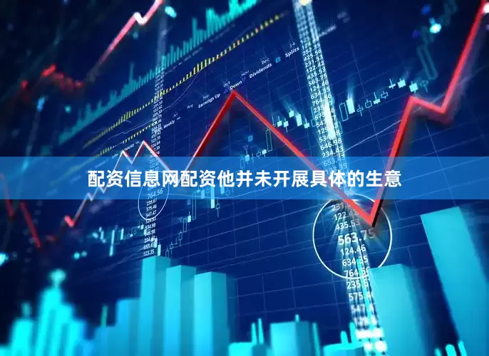 配资信息网配资他并未开展具体的生意