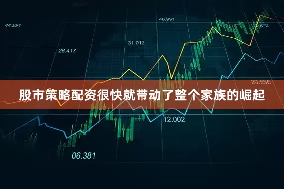 股市策略配资很快就带动了整个家族的崛起