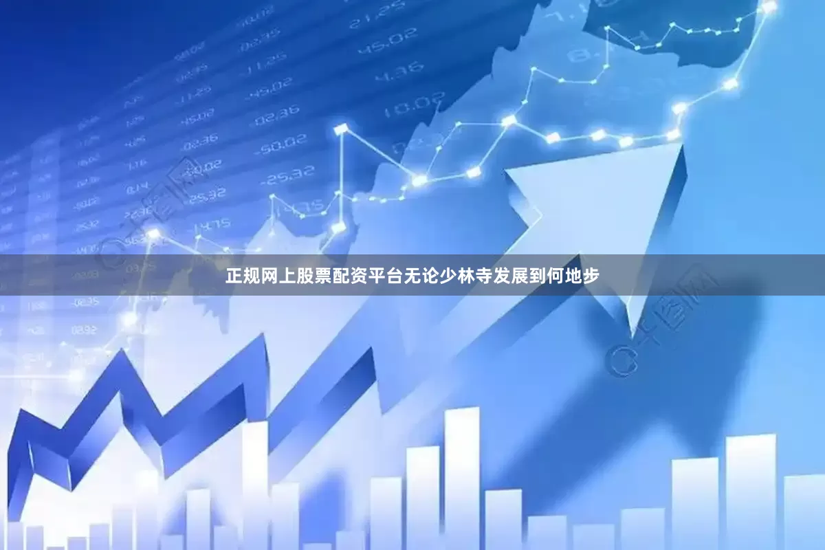 正规网上股票配资平台无论少林寺发展到何地步