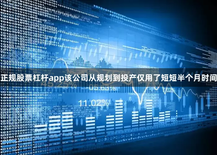 正规股票杠杆app该公司从规划到投产仅用了短短半个月时间