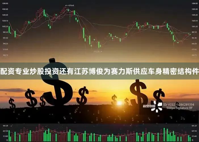 配资专业炒股投资还有江苏博俊为赛力斯供应车身精密结构件