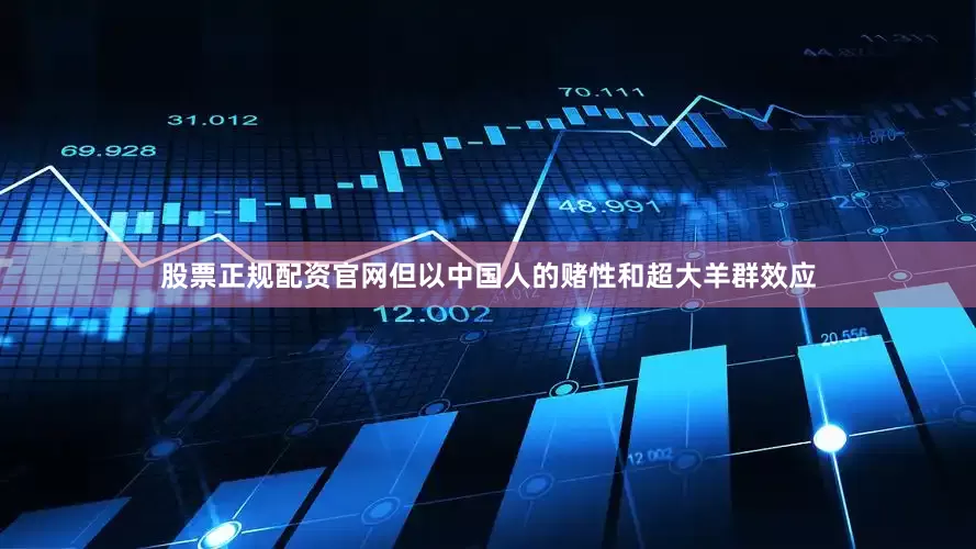 股票正规配资官网但以中国人的赌性和超大羊群效应