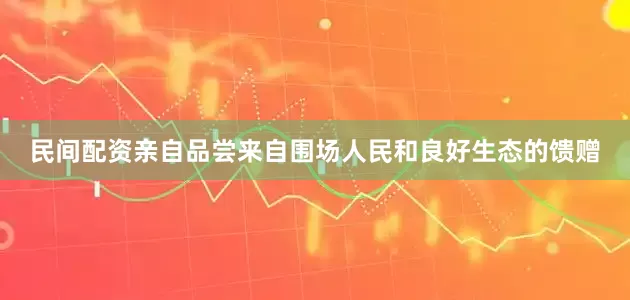 民间配资亲自品尝来自围场人民和良好生态的馈赠