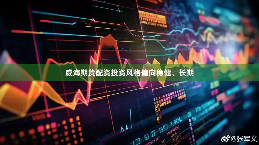威海期货配资投资风格偏向稳健、长期