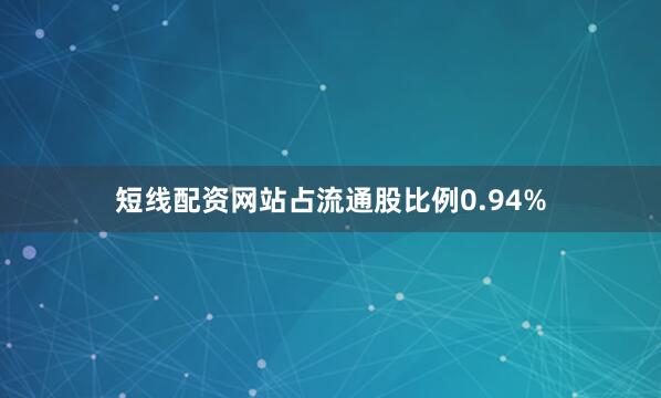 短线配资网站占流通股比例0.94%