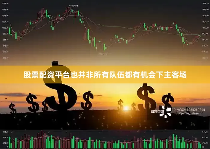 股票配资平台也并非所有队伍都有机会下主客场