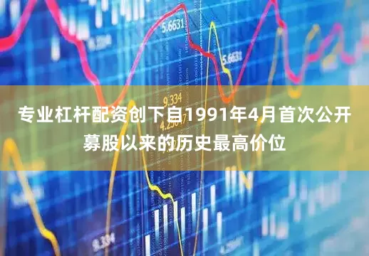专业杠杆配资创下自1991年4月首次公开募股以来的历史最高价位