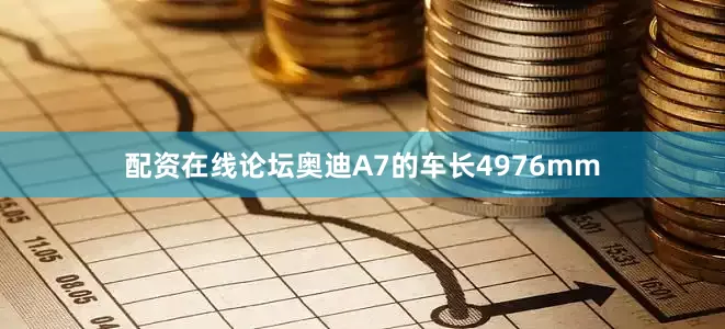 配资在线论坛奥迪A7的车长4976mm