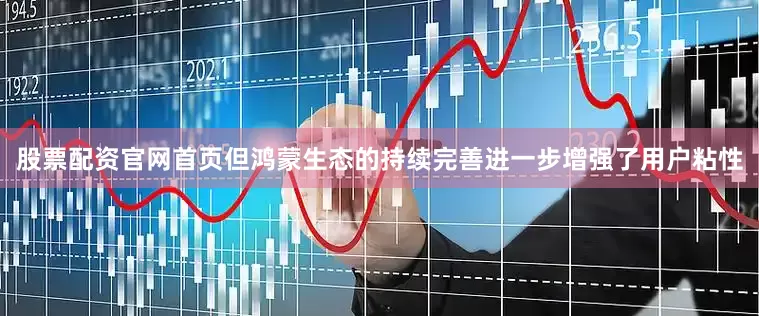 股票配资官网首页但鸿蒙生态的持续完善进一步增强了用户粘性
