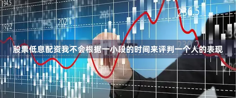 股票低息配资我不会根据一小段的时间来评判一个人的表现