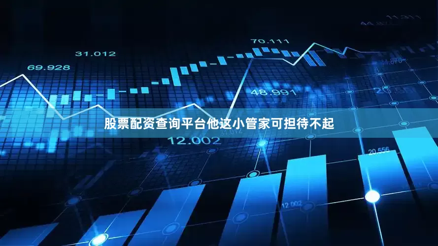 股票配资查询平台他这小管家可担待不起