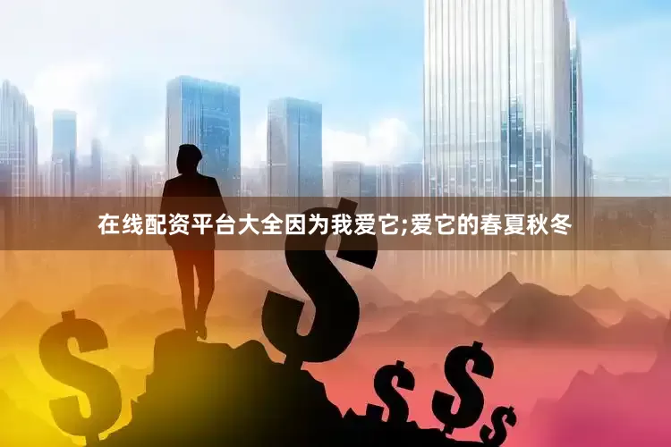 在线配资平台大全因为我爱它;爱它的春夏秋冬